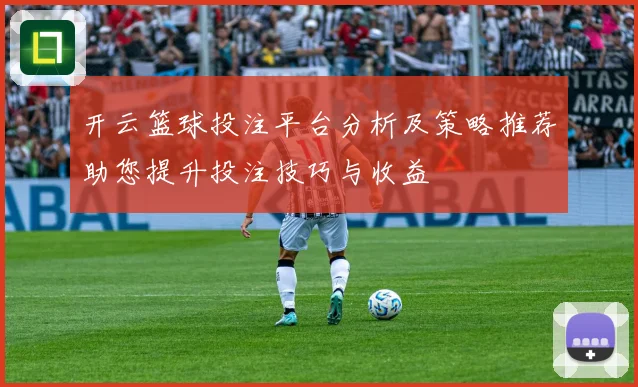 开云篮球投注平台分析及策略推荐助您提升投注技巧与收益