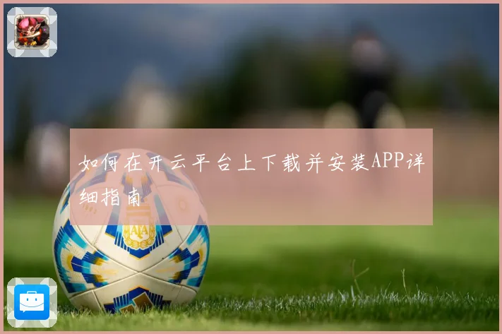 如何在开云平台上下载并安装APP详细指南