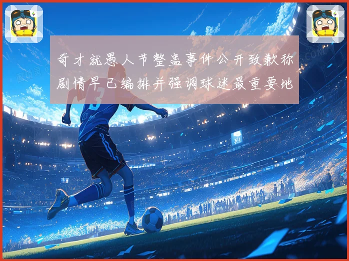 奇才就愚人节整蛊事件公开致歉称剧情早已编排并强调球迷最重要地