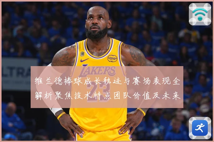 维兰德棒球成长轨迹与赛场表现全解析聚焦技术特点团队价值及未来发展前景