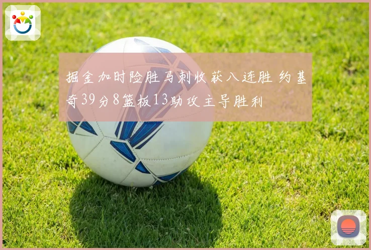掘金加时险胜马刺收获八连胜 约基奇39分8篮板13助攻主导胜利