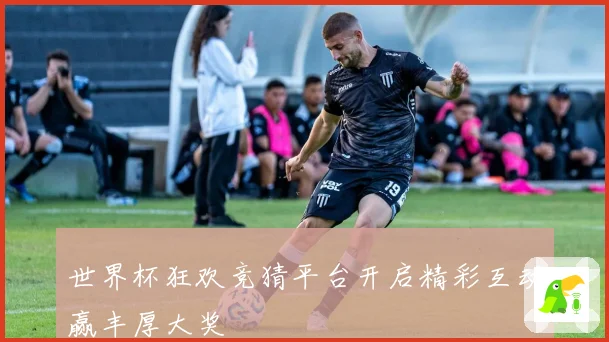 世界杯狂欢竞猜平台开启精彩互动赢丰厚大奖