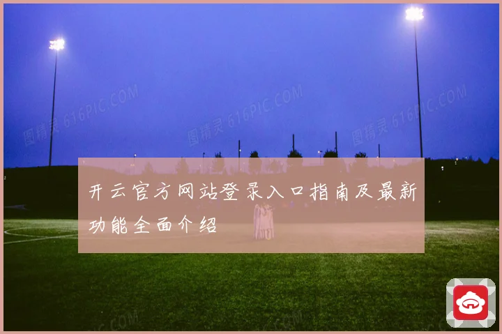 开云官方网站登录入口指南及最新功能全面介绍