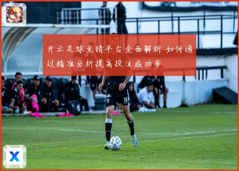 开云足球竞猜平台全面解析 如何通过精准分析提高投注成功率