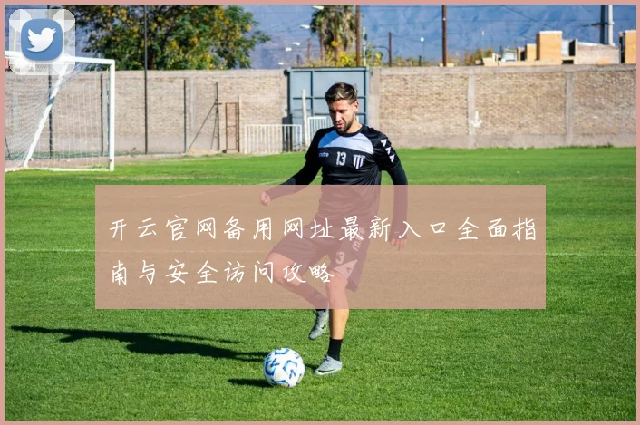开云官网备用网址最新入口全面指南与安全访问攻略