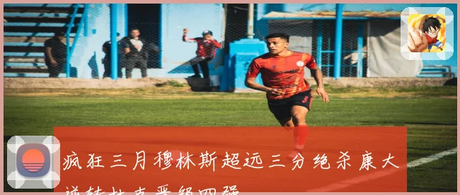 疯狂三月穆林斯超远三分绝杀康大逆转杜克晋级四强
