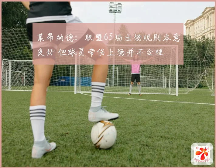 莱昂纳德：联盟65场出场规则本意良好 但球员带伤上场并不合理