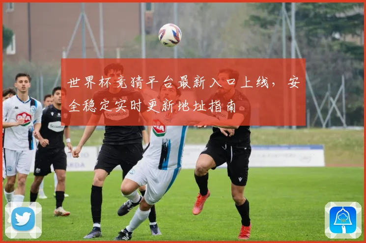 世界杯竞猜平台最新入口上线，安全稳定实时更新地址指南