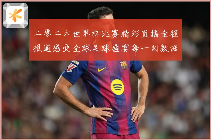 二零二六世界杯比赛精彩直播全程报道感受全球足球盛宴每一刻数据研判
