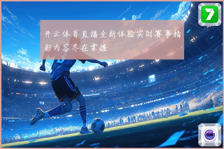 开云体育直播全新体验实时赛事精彩内容尽在掌握