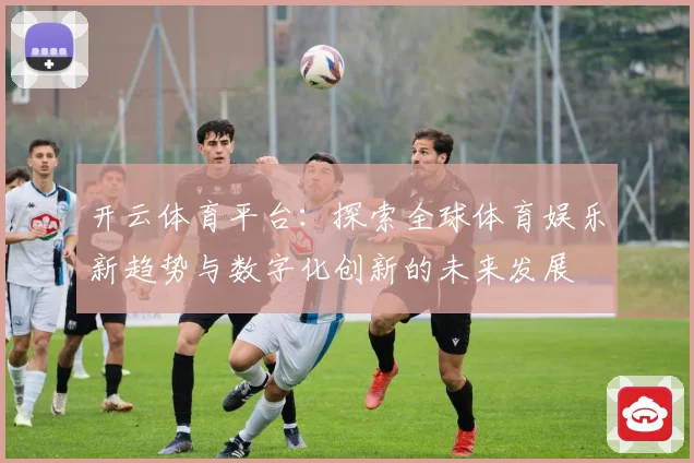 开云体育平台：探索全球体育娱乐新趋势与数字化创新的未来发展