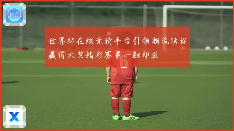 世界杯在线竞猜平台引领潮流助你赢得大奖精彩赛事一触即发