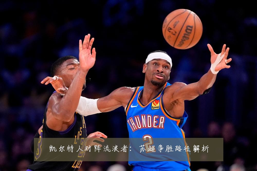 凯尔特人对阵流浪者：苏超争胜路径解析