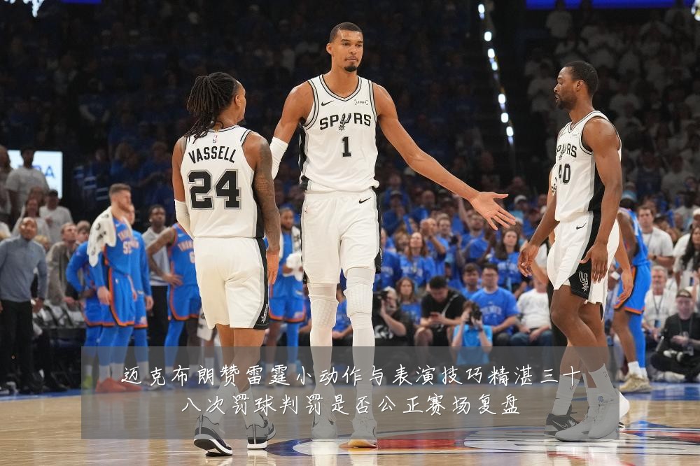 迈克布朗赞雷霆小动作与表演技巧精湛三十八次罚球判罚是否公正赛场复盘