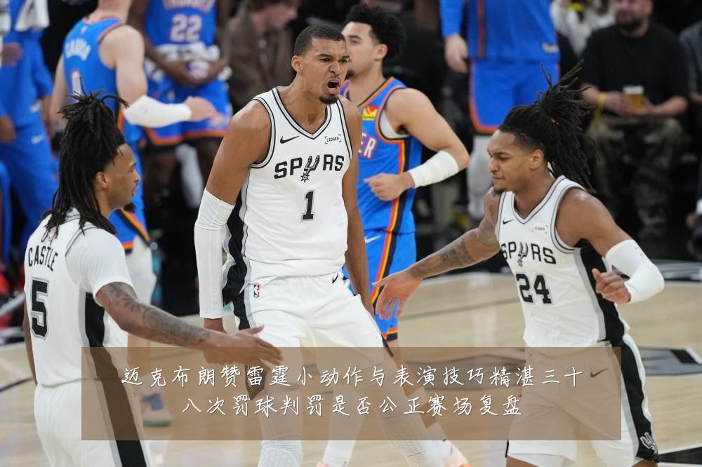 迈克布朗赞雷霆小动作与表演技巧精湛三十八次罚球判罚是否公正赛场复盘