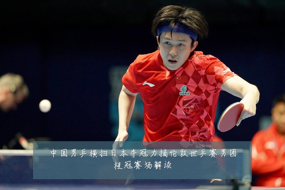 中国男乒横扫日本夺冠力摘伦敦世乒赛男团桂冠赛场解读