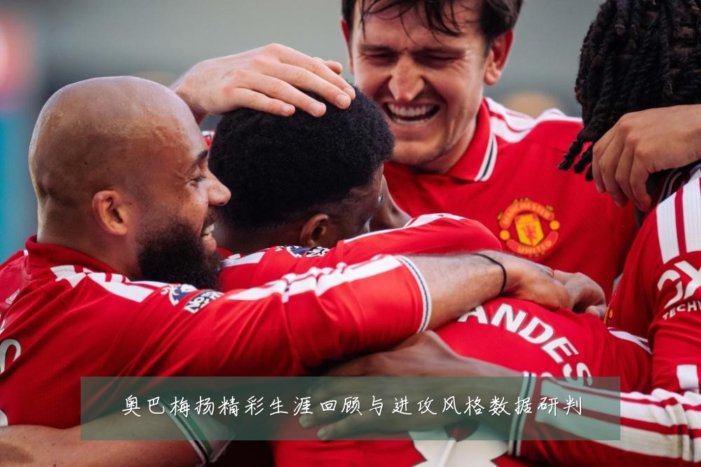 奥巴梅扬精彩生涯回顾与进攻风格数据研判