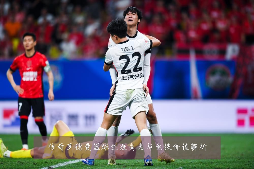 传奇罗德曼篮球生涯高光与竞技价值解析